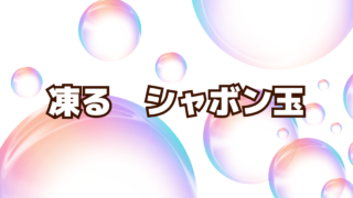 凍る。シャボン玉の正体。その不思議な世界。