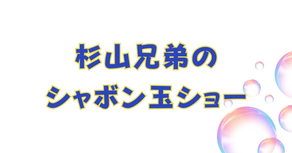 杉山兄弟のシャボン玉ショー