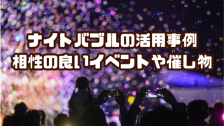 ナイトバブルの活用事例：相性の良いイベントや催し物