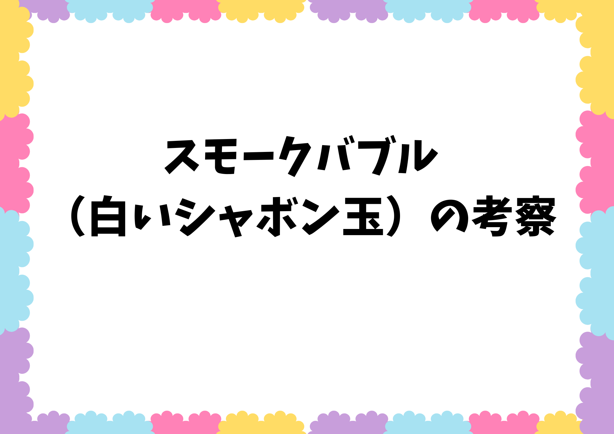 スモークバブル（白いシャボン玉）の考察