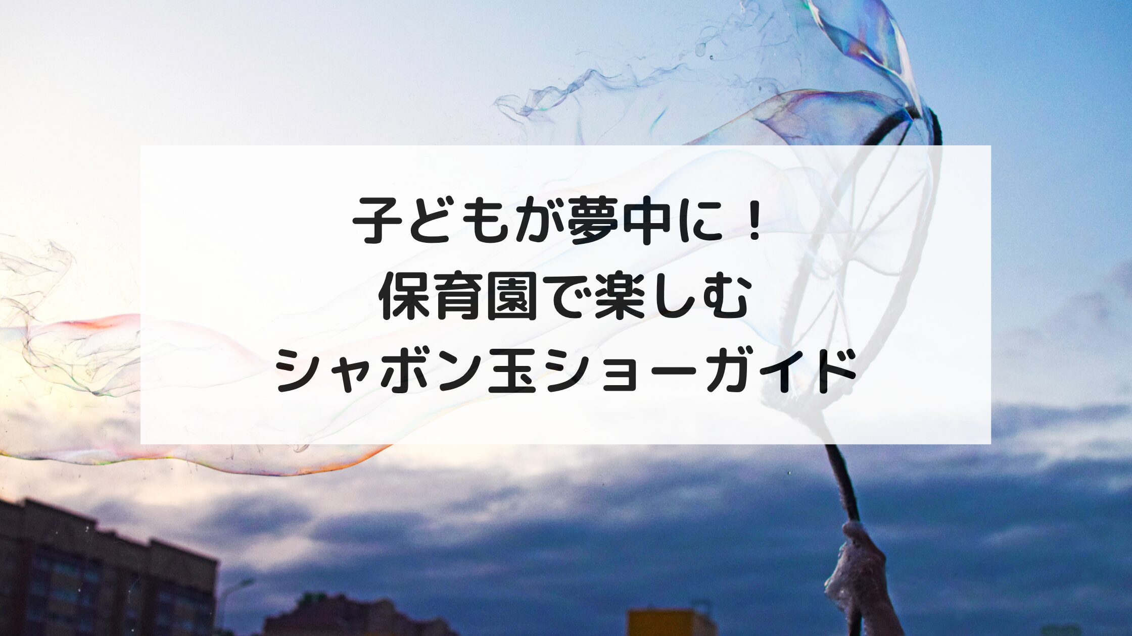 子どもが夢中に！保育園で楽しむシャボン玉ショーガイド