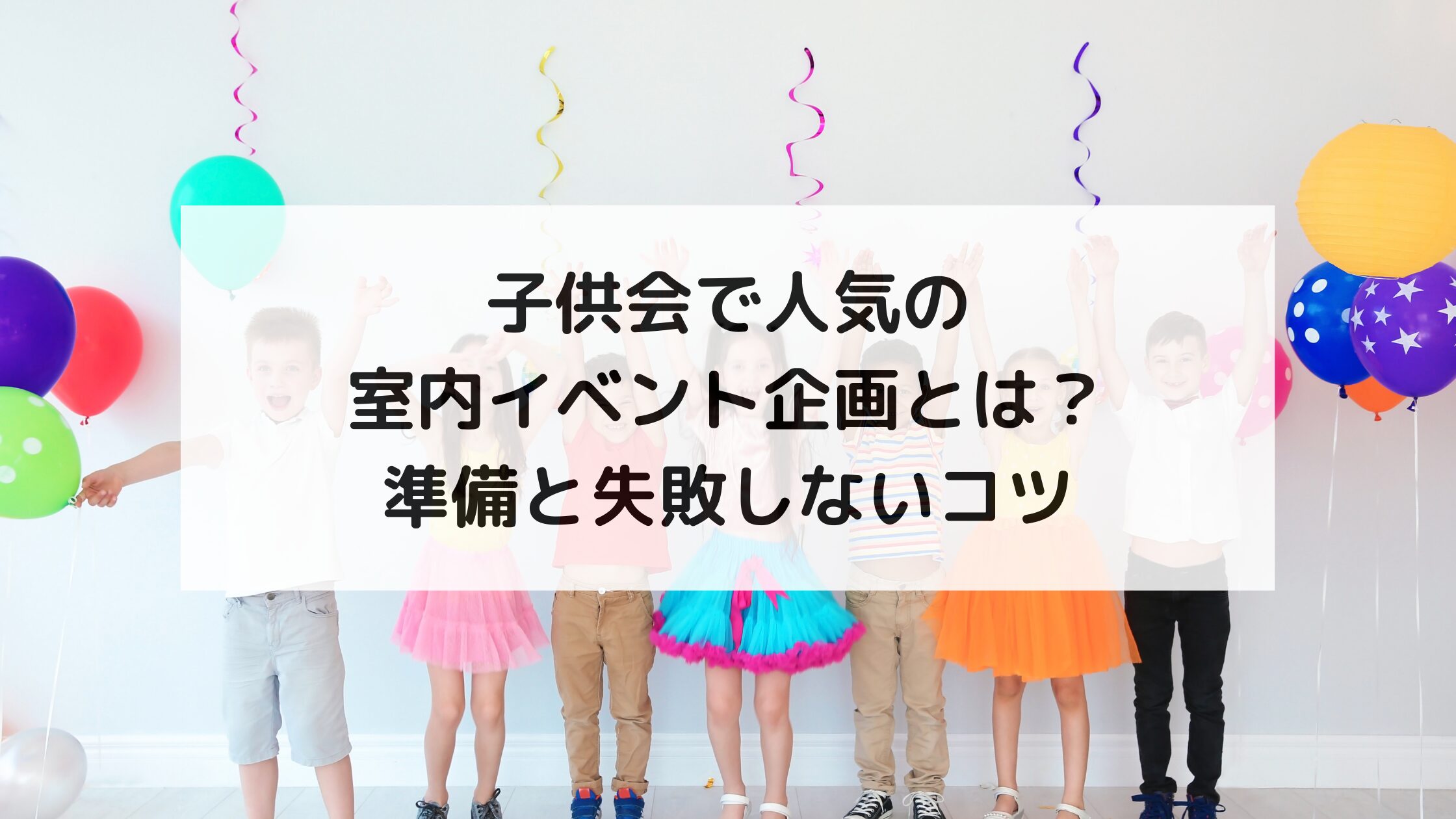 子供会で人気の室内イベント企画とは？準備と失敗しないコツ