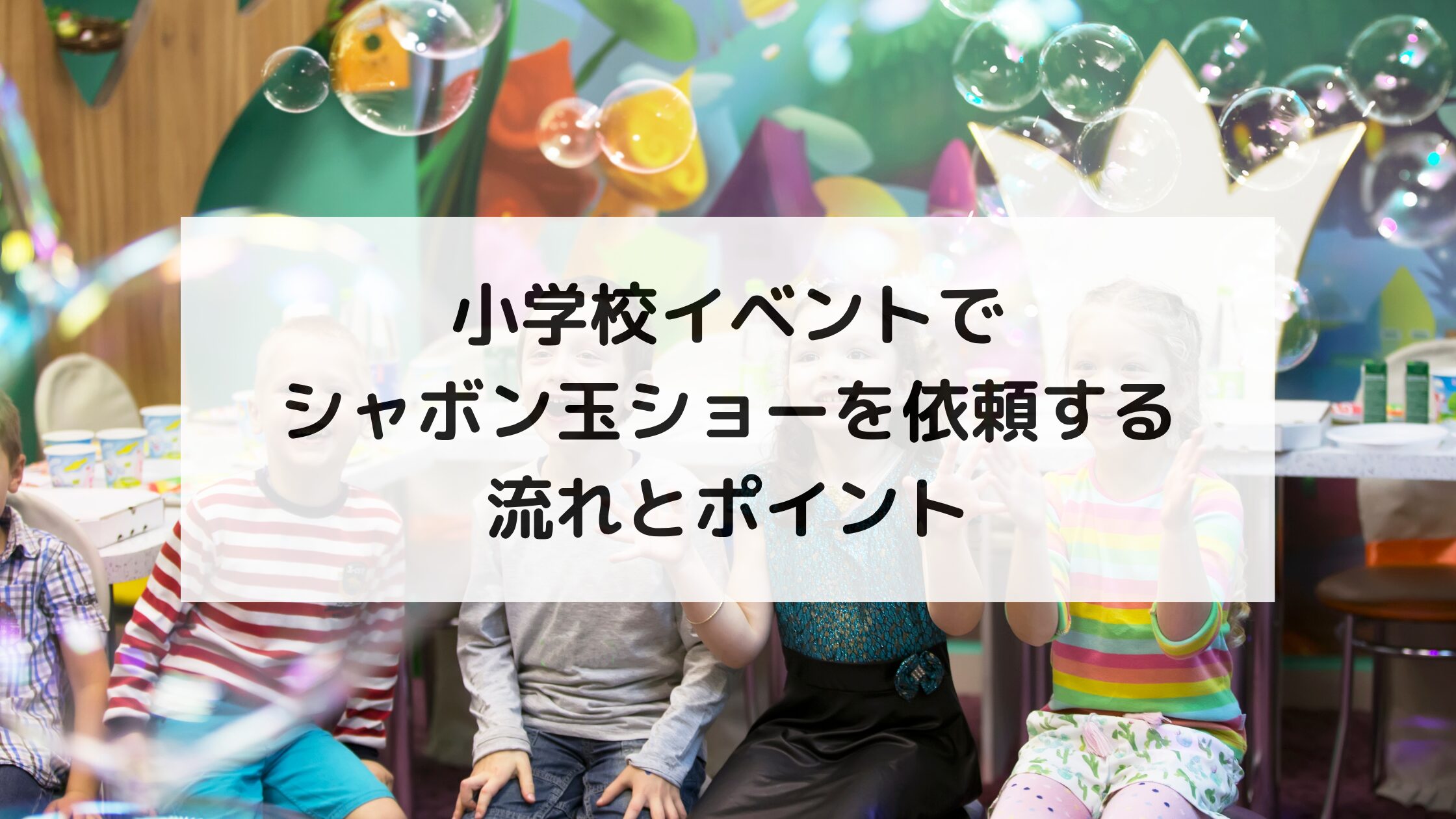 小学校イベントでシャボン玉ショーを依頼する流れとポイント