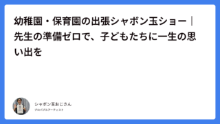 幼稚園・保育園の出張シャボン玉ショー｜先生の準備ゼロで、子どもたちに一生の思い出を
