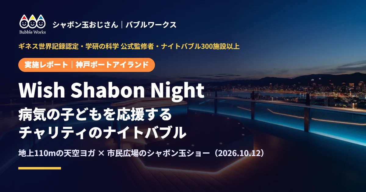 Wish Shabon Night 実施レポート｜神戸ポートアイランドで病気の子どもを応援する、チャリティのナイトバブルショーと天空ヨガ